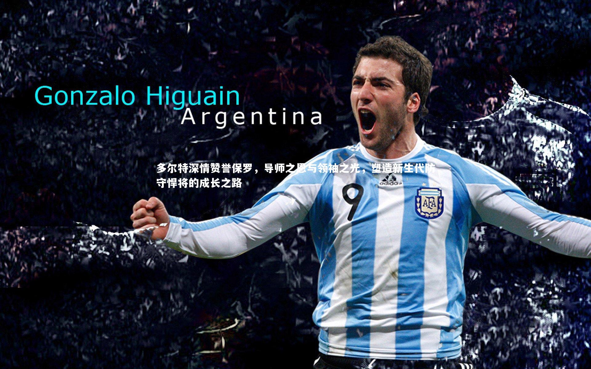 多尔特深情赞誉保罗，导师之恩与领袖之光，塑造新生代防守悍将的成长之路