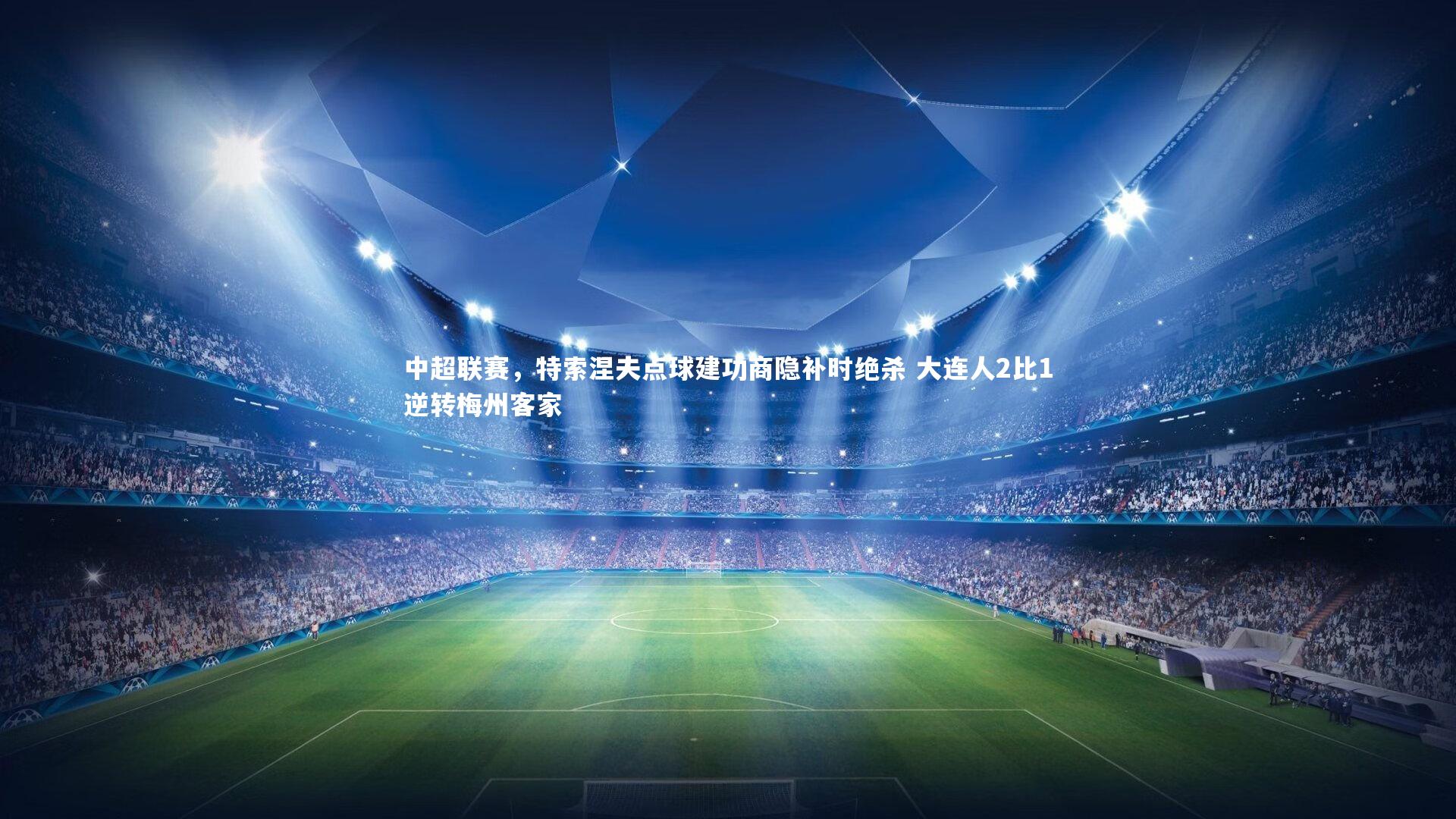 开云体育平台_中超联赛，特索涅夫点球建功商隐补时绝杀 大连人2比1逆转梅州客家