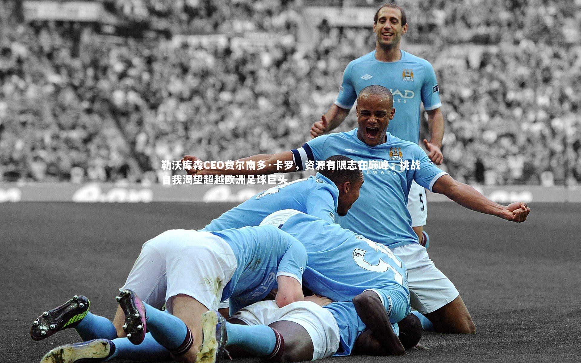 勒沃库森CEO费尔南多·卡罗，资源有限志在巅峰，挑战自我渴望超越欧洲足球巨头