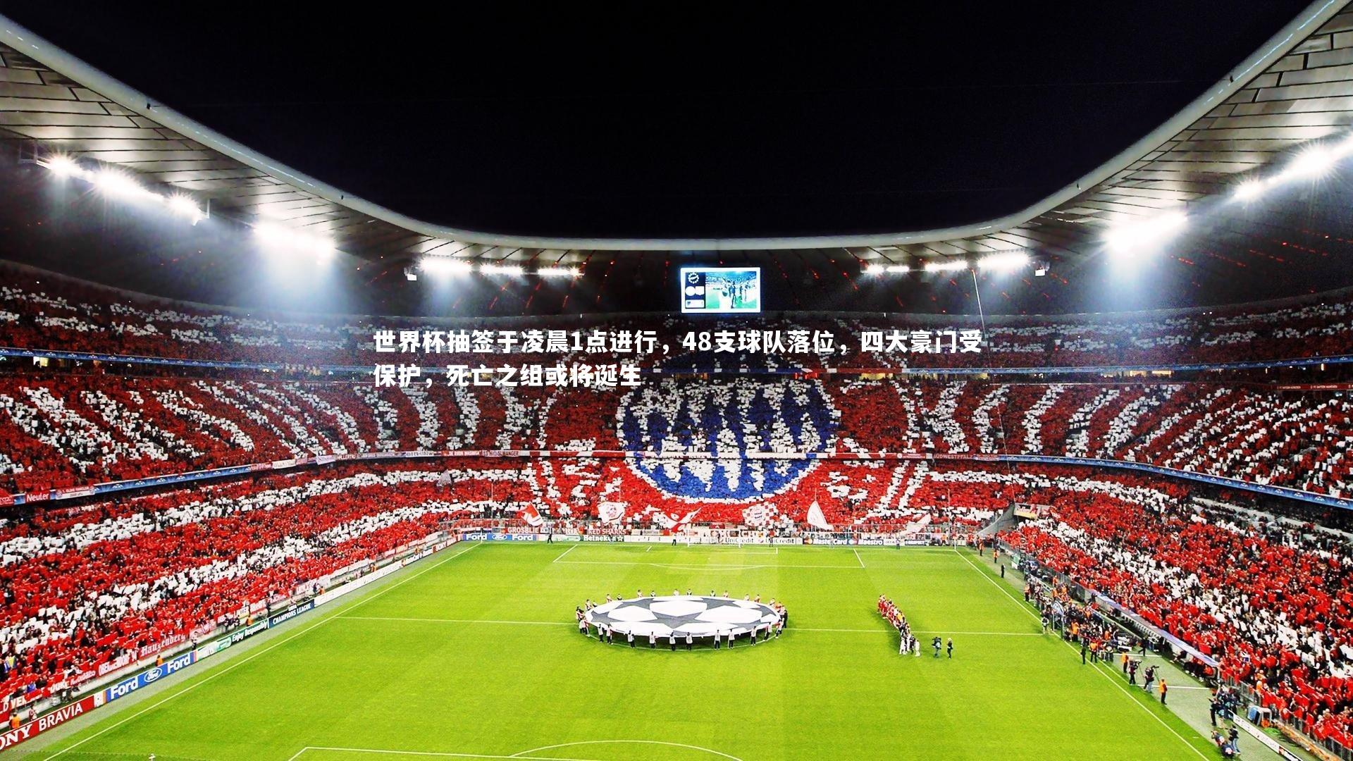 世界杯抽签于凌晨1点进行，48支球队落位，四大豪门受保护，死亡之组或将诞生