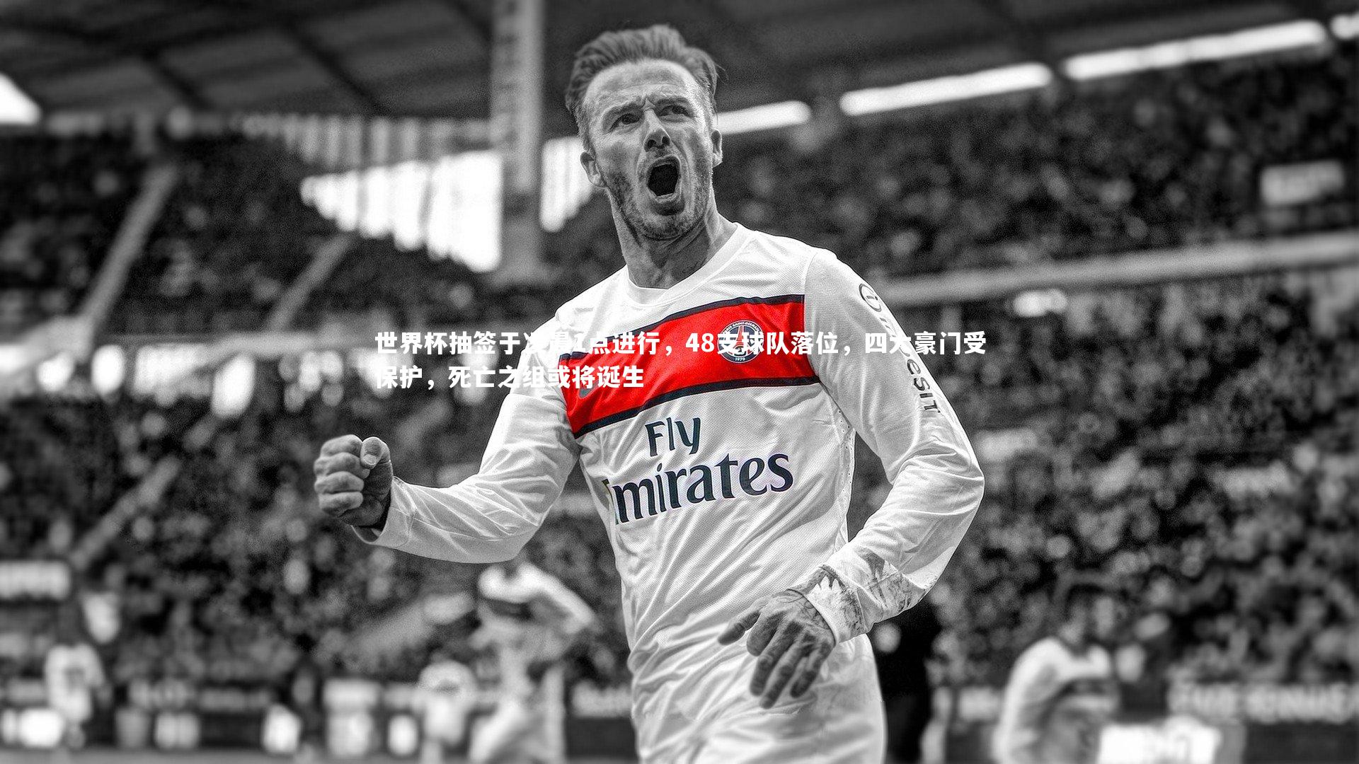 世界杯抽签于凌晨1点进行，48支球队落位，四大豪门受保护，死亡之组或将诞生
