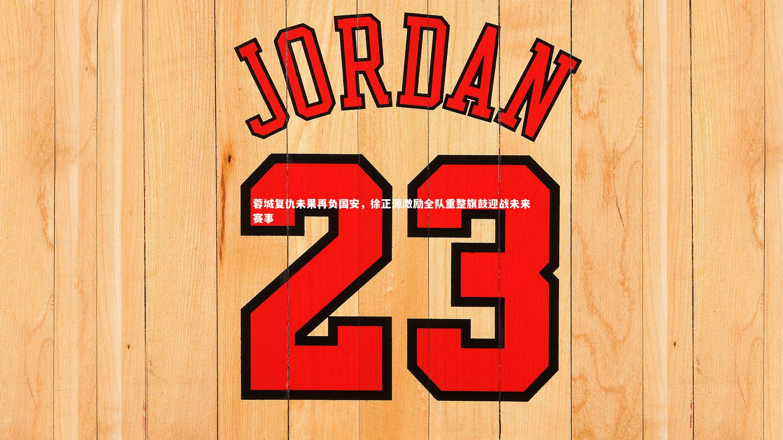 蓉城复仇未果再负国安，徐正源激励全队重整旗鼓迎战未来赛事