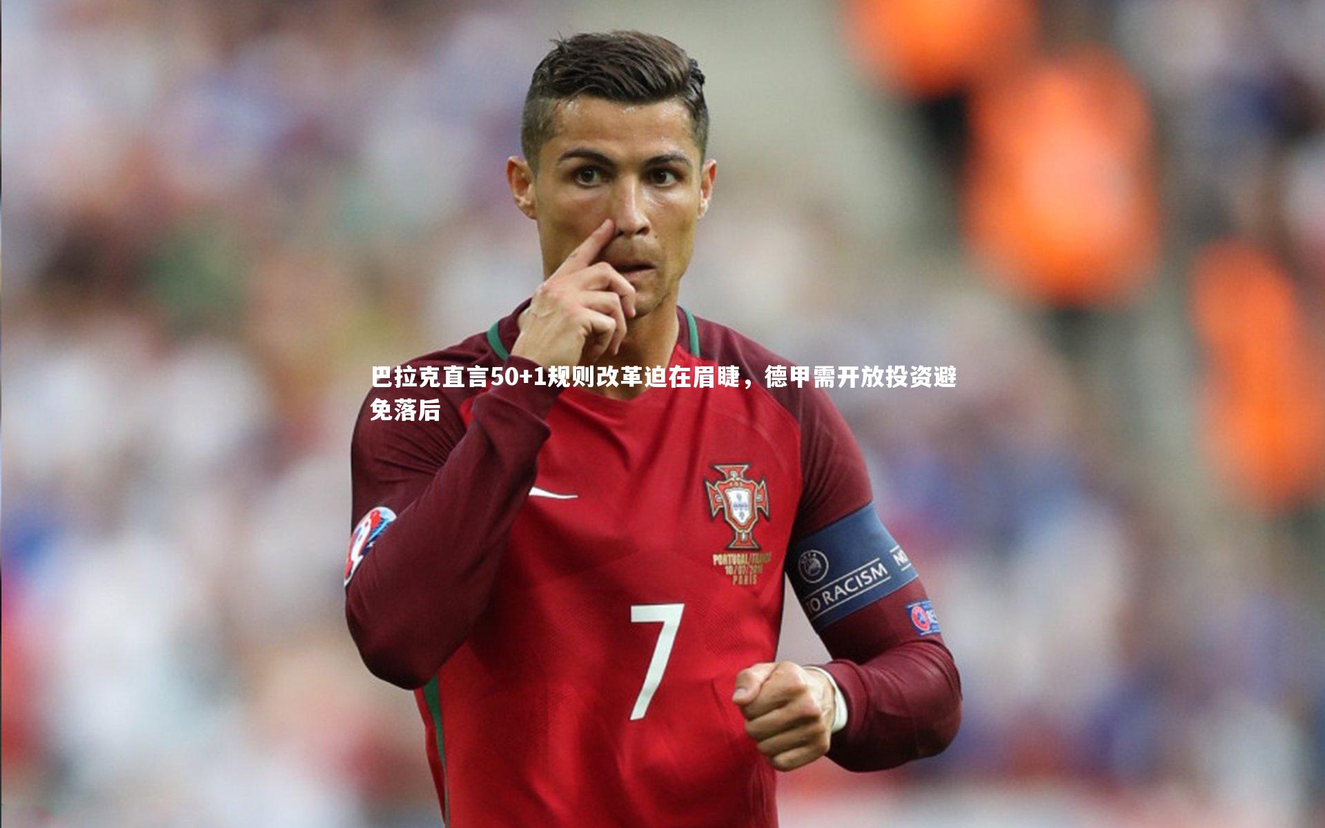 巴拉克直言50+1规则改革迫在眉睫，德甲需开放投资避免落后