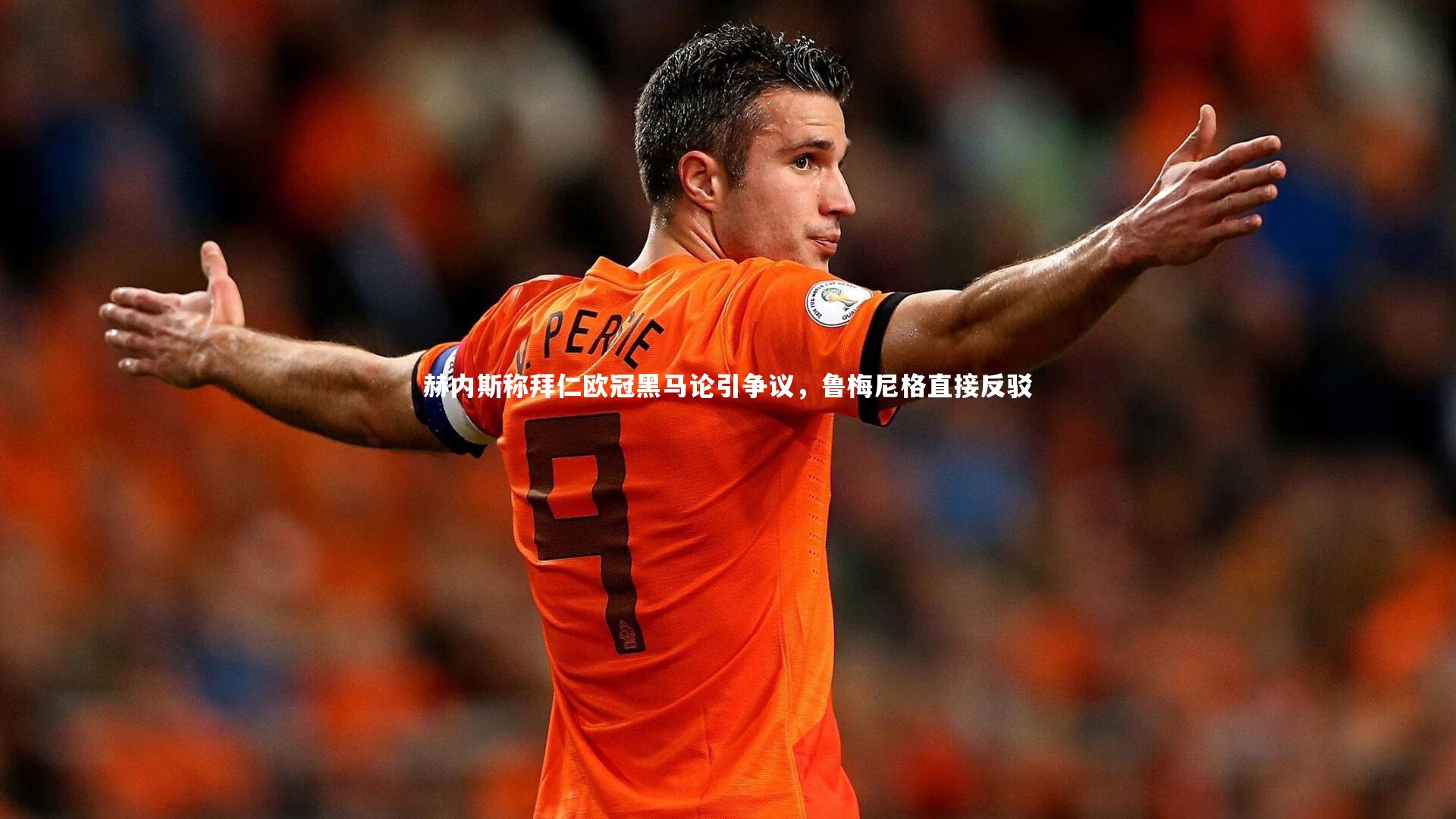 赫内斯称拜仁欧冠黑马论引争议，鲁梅尼格直接反驳