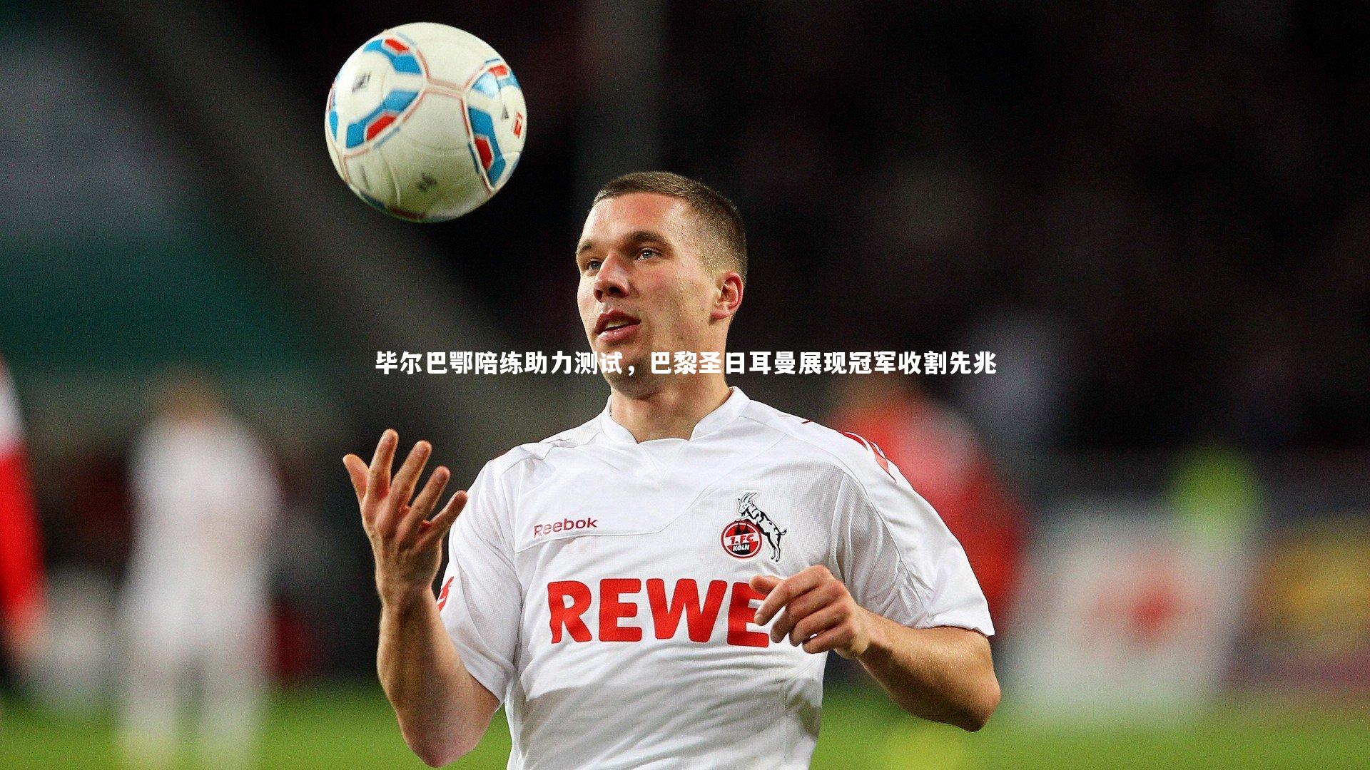 【开云体育平台】毕尔巴鄂陪练助力测试，巴黎圣日耳曼展现冠军收割先兆