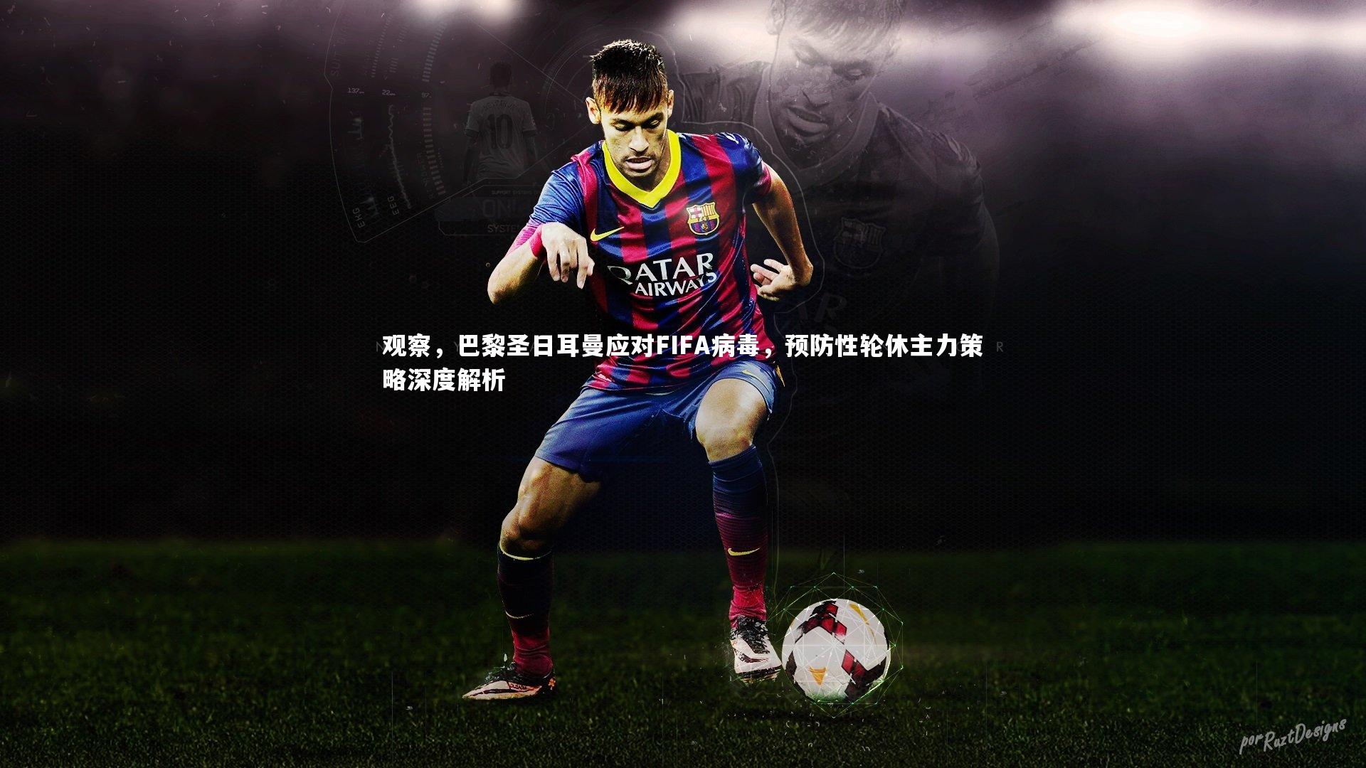 观察,巴黎圣日耳曼应对FIFA病毒,预防性轮休主力策略深度解析