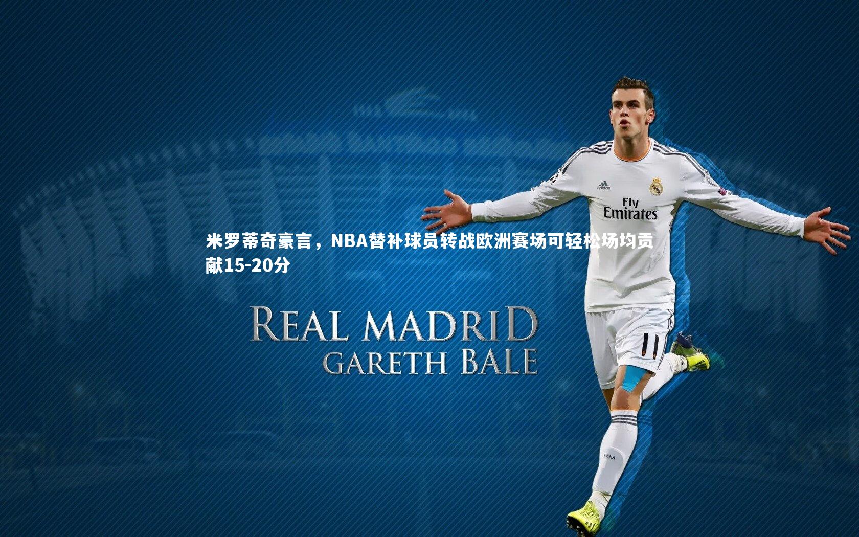 米罗蒂奇豪言,NBA替补球员转战欧洲赛场可轻松场均贡献15-20分